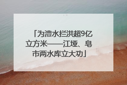 为澧水拦洪超9亿立方米——江垭、皂市两水库立大功