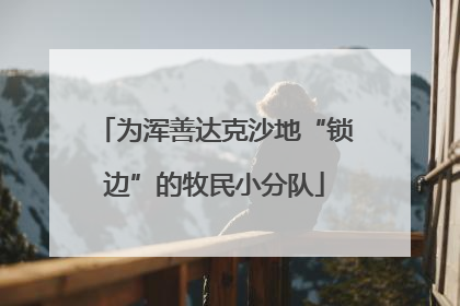 为浑善达克沙地“锁边”的牧民小分队