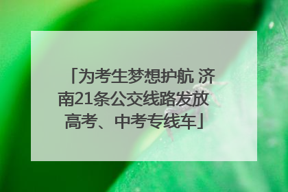 为考生梦想护航 济南21条公交线路发放高考、中考专线车
