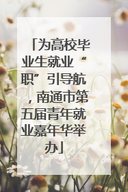 为高校毕业生就业“职”引导航，南通市第五届青年就业嘉年华举办