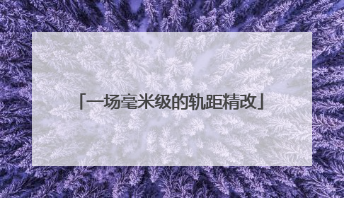 一场毫米级的轨距精改
