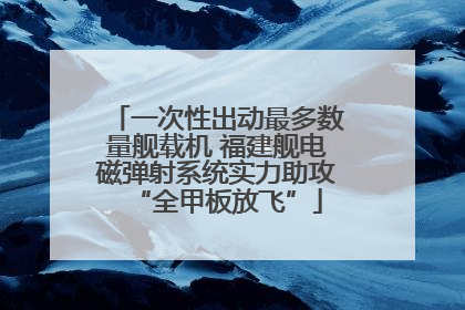 一次性出动最多数量舰载机 福建舰电磁弹射系统实力助攻“全甲板放飞”