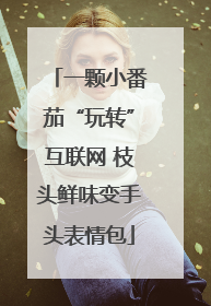 一颗小番茄“玩转”互联网 枝头鲜味变手头表情包