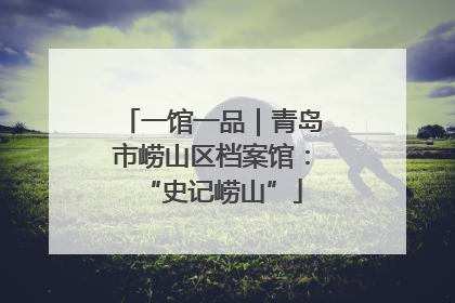 一馆一品｜青岛市崂山区档案馆：“史记崂山”
