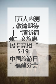 万人内测，敬请期待｜“清新福建”文旅惠民卡亮相“5·19 中国旅游日”福建分会场