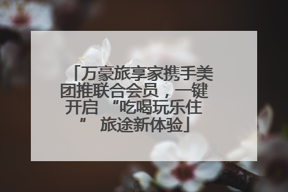 万豪旅享家携手美团推联合会员，一键开启 “吃喝玩乐住” 旅途新体验