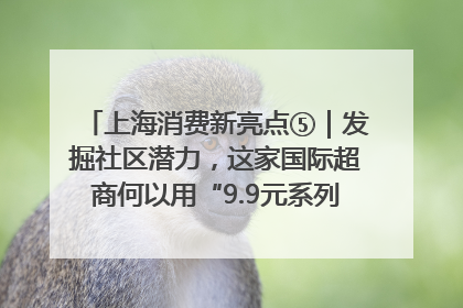 上海消费新亮点⑤｜发掘社区潜力，这家国际超商何以用“9.9元系列”撬动本土市场？