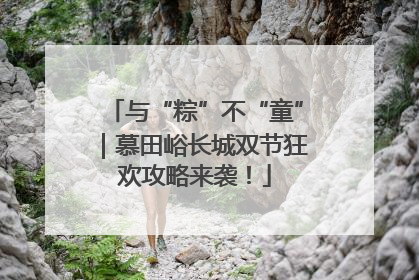 与“粽”不“童”｜慕田峪长城双节狂欢攻略来袭！