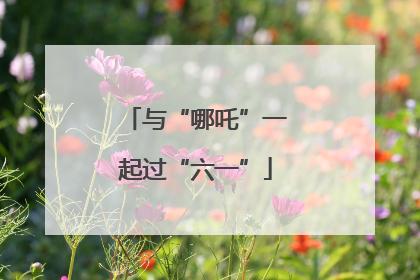与“哪吒”一起过“六一”