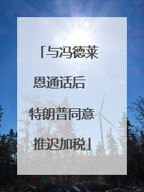 与冯德莱恩通话后 特朗普同意推迟加税