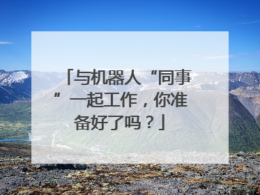 与机器人“同事”一起工作，你准备好了吗？