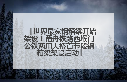 世界最宽钢箱梁开始架设！甬舟铁路西堠门公铁两用大桥首节段钢箱梁架设启动