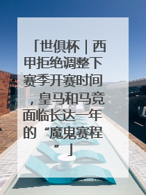 世俱杯｜西甲拒绝调整下赛季开赛时间，皇马和马竞面临长达一年的“魔鬼赛程”