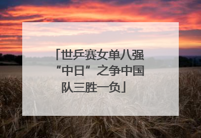 世乒赛女单八强“中日”之争中国队三胜一负