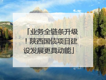 业务全链条升级！陕西国债项目建设发展更具动能