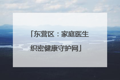 东营区：家庭医生织密健康守护网