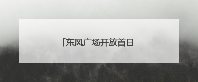 东风广场开放首日 文化盛宴贯穿晨昏