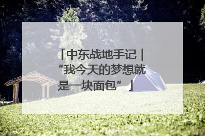 中东战地手记｜“我今天的梦想就是一块面包”