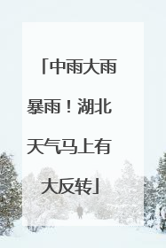 中雨大雨暴雨！湖北天气马上有大反转