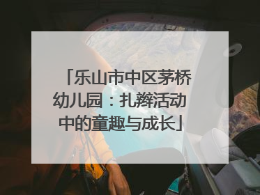 乐山市中区茅桥幼儿园：扎辫活动中的童趣与成长