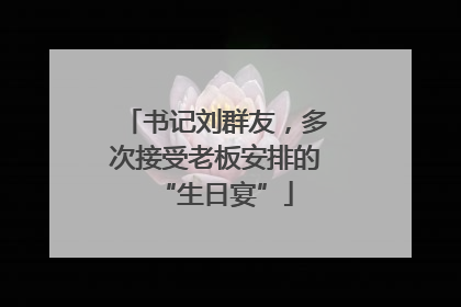 书记刘群友，多次接受老板安排的“生日宴”