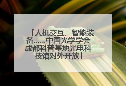 人机交互、智能装备……中国光学学会成都科普基地光电科技馆对外开放