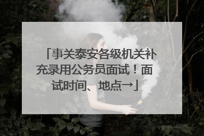 事关泰安各级机关补充录用公务员面试！面试时间、地点→