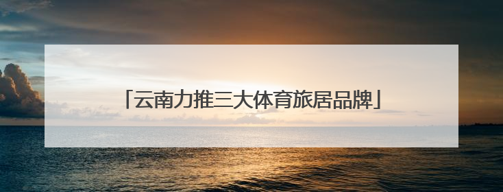 云南力推三大体育旅居品牌