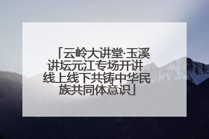云岭大讲堂·玉溪讲坛元江专场开讲 线上线下共铸中华民族共同体意识