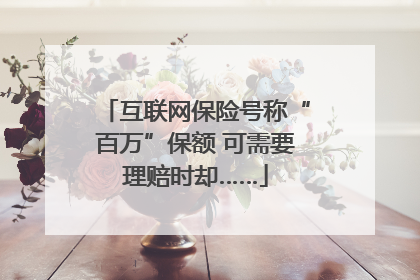 互联网保险号称“百万”保额 可需要理赔时却……