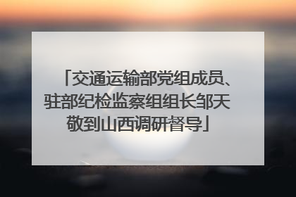 交通运输部党组成员、驻部纪检监察组组长邹天敬到山西调研督导