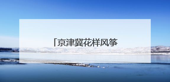 京津冀花样风筝云端“比武”