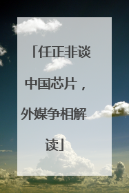 任正非谈中国芯片，外媒争相解读