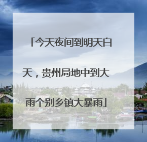 今天夜间到明天白天，贵州局地中到大雨个别乡镇大暴雨