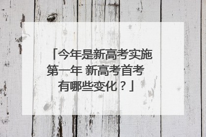 今年是新高考实施第一年 新高考首考有哪些变化？