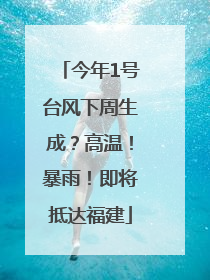 今年1号台风下周生成？高温！暴雨！即将抵达福建