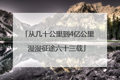 从几十公里到4亿公里 漫漫征途六十三载