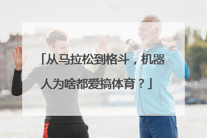 从马拉松到格斗，机器人为啥都爱搞体育？