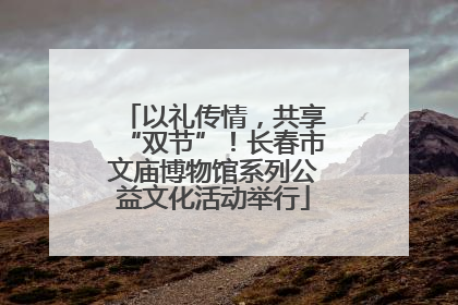 以礼传情，共享“双节”！长春市文庙博物馆系列公益文化活动举行