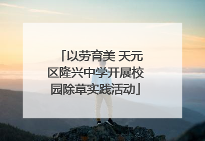 以劳育美 天元区隆兴中学开展校园除草实践活动