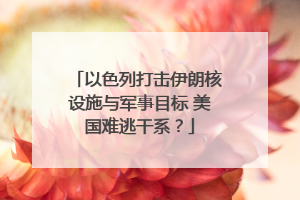 以色列打击伊朗核设施与军事目标 美国难逃干系？