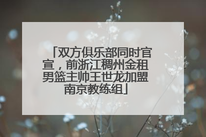 双方俱乐部同时官宣，前浙江稠州金租男篮主帅王世龙加盟南京教练组