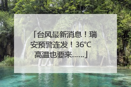 台风最新消息！瑞安预警连发！36℃高温也要来……