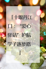 十堰丹江口：“爱心驿站”护航学子逐梦路