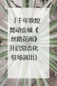 千年敦煌舞动金城《丝路花雨》开启常态化驻场演出