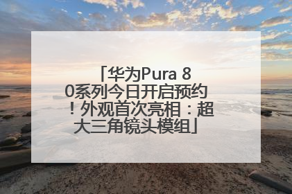 华为Pura 80系列今日开启预约！外观首次亮相：超大三角镜头模组