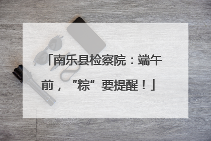 南乐县检察院：端午前，“粽”要提醒！