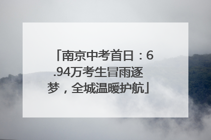 南京中考首日：6.94万考生冒雨逐梦，全城温暖护航