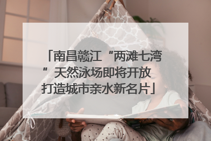 南昌赣江“两滩七湾”天然泳场即将开放 打造城市亲水新名片