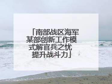 南部战区海军某部创新工作模式解官兵之忧 提升战斗力